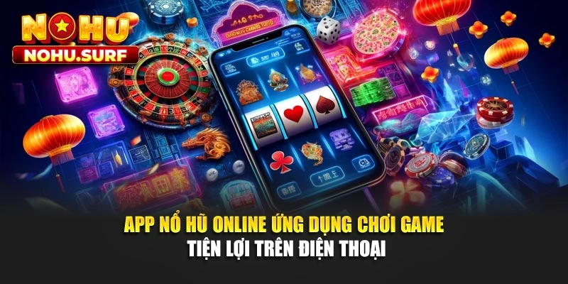 App Nổ Hũ Online - Ứng Dụng Chơi Game Tiện Lợi Trên Điện Thoại