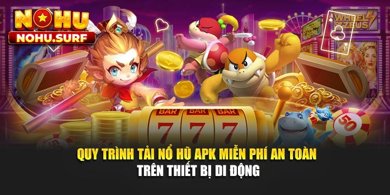 Quy trình tải nổ hũ APK miễn phí an toàn trên thiết bị di động