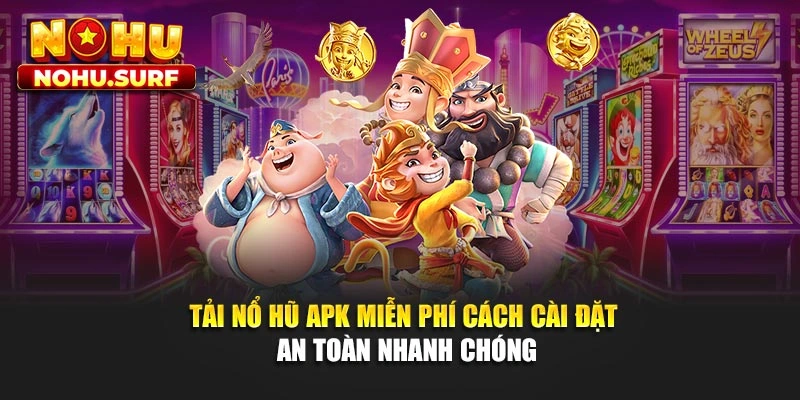 Tải Nổ Hũ Apk Miễn Phí - Cách Cài Đặt An Toàn Nhanh Chóng