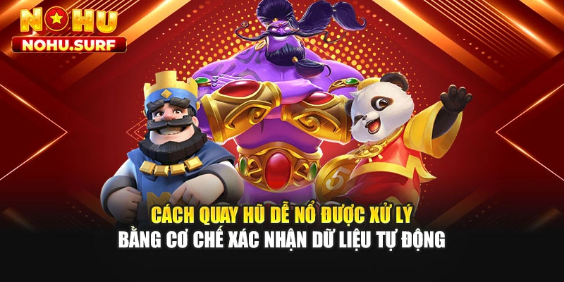 Cách quay hũ dễ nổ được xử lý bằng cơ chế xác nhận dữ liệu tự động