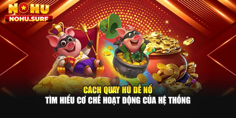 Cách Quay Hũ Dễ Nổ - Tìm Hiểu Cơ Chế Hoạt Động Của Hệ Thống