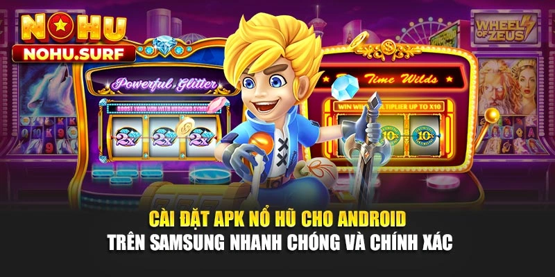 Cài đặt APK nổ hũ cho Android trên Samsung nhanh chóng và chính xác