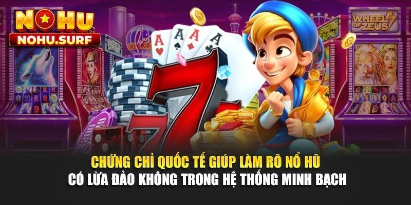 Chứng chỉ quốc tế giúp làm rõ nổ hũ có lừa đảo không trong hệ thống minh bạch