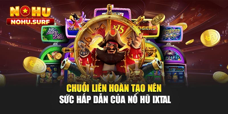 Chuỗi liên hoàn tạo nên sức hấp dẫn của nổ hũ Ixtal