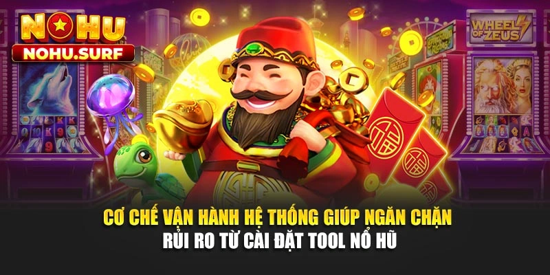 Cơ chế vận hành hệ thống giúp ngăn chặn rủi ro từ cài đặt tool nổ hũ