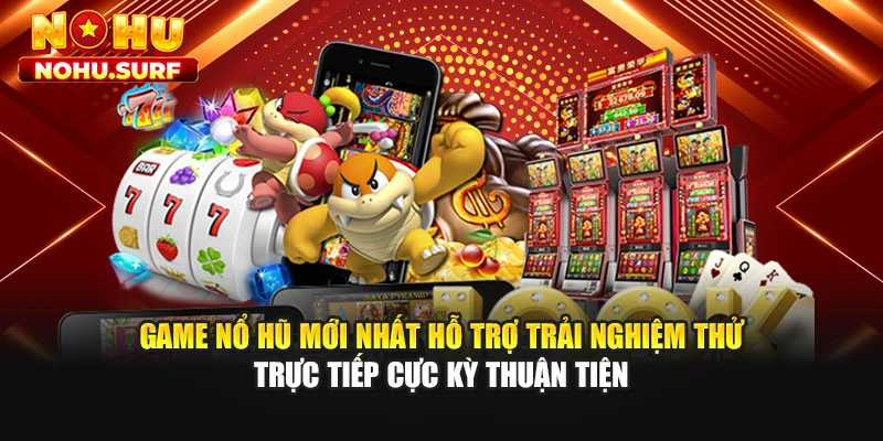 Game nổ hũ mới nhất hỗ trợ trải nghiệm thử trực tiếp cực kỳ thuận tiện