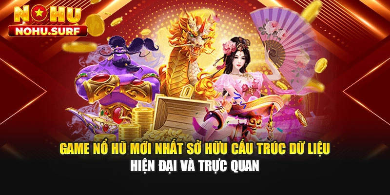 Game nổ hũ mới nhất sở hữu cấu trúc dữ liệu hiện đại và trực quan