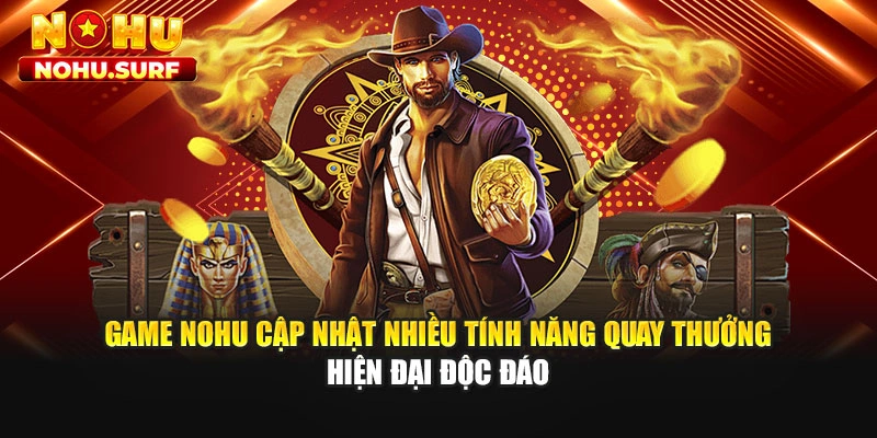 Game Nohu cập nhật nhiều tính năng quay thưởng hiện đại độc đáo