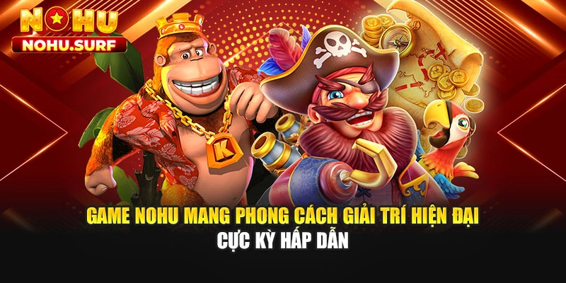 Game Nohu mang phong cách giải trí hiện đại cực kỳ hấp dẫn