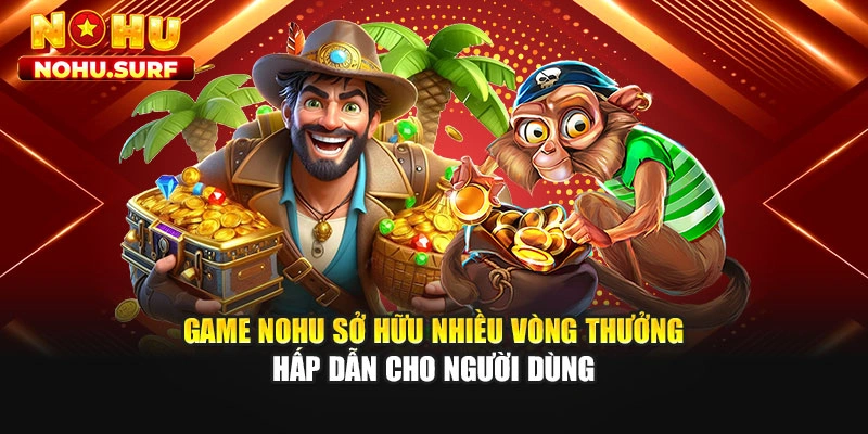 Game Nohu sở hữu nhiều vòng thưởng hấp dẫn cho người dùng