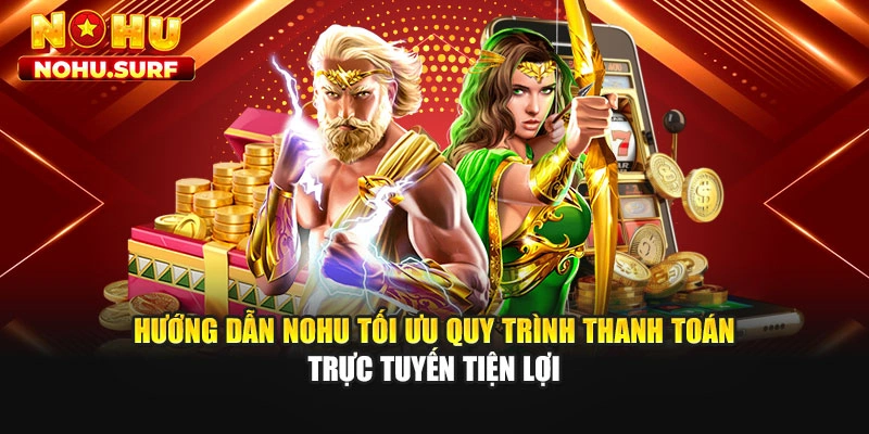 Hướng dẫn Nohu tối ưu quy trình thanh toán trực tuyến tiện lợi