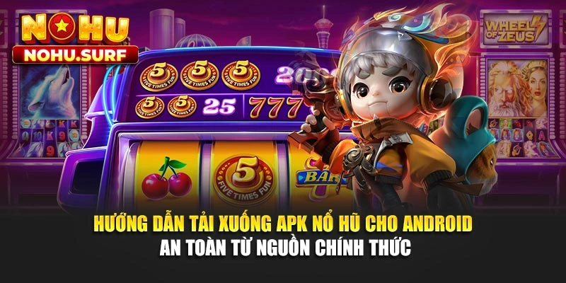 Hướng dẫn tải xuống APK nổ hũ cho Android an toàn từ nguồn chính thức
