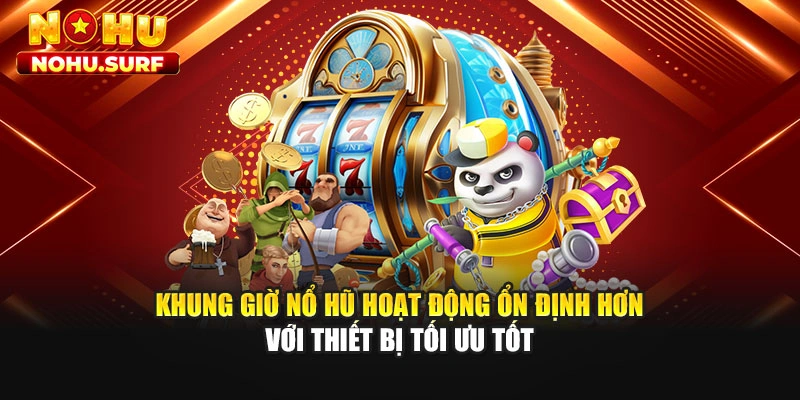 Khung giờ nổ hũ hoạt động ổn định hơn với thiết bị tối ưu tốt