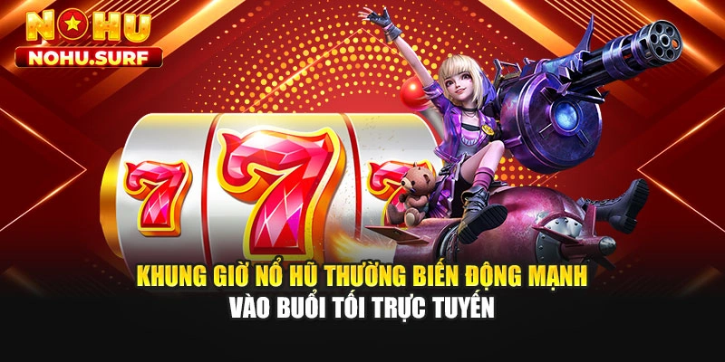 Khung giờ nổ hũ thường biến động mạnh vào buổi tối trực tuyến