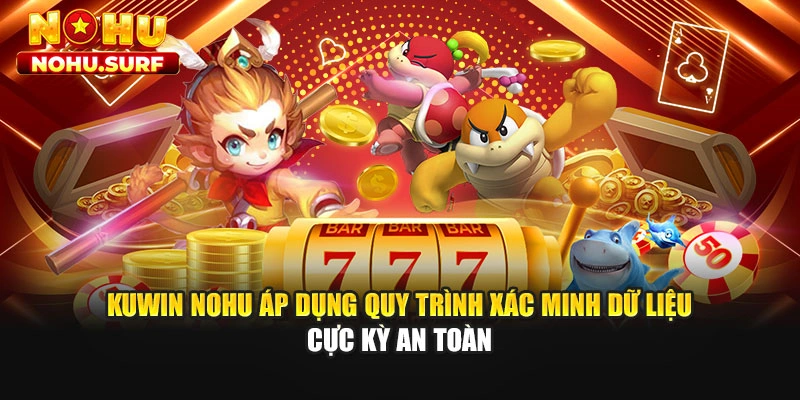 Kuwin Nohu áp dụng quy trình xác minh dữ liệu cực kỳ an toàn
