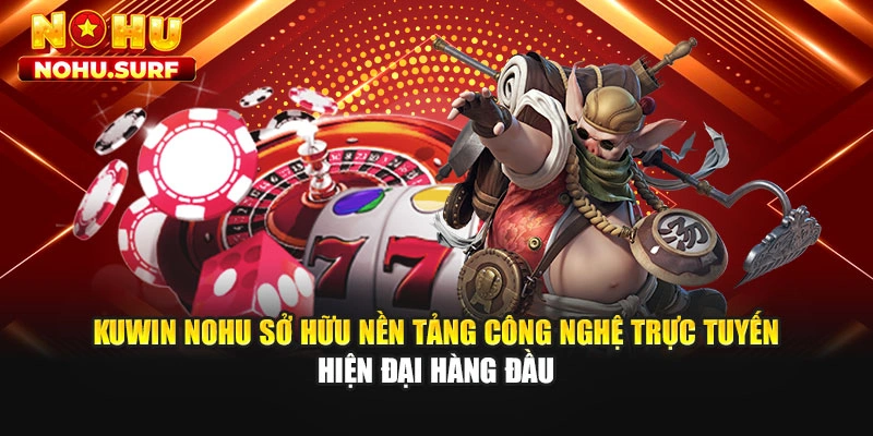 Kuwin Nohu sở hữu nền tảng công nghệ trực tuyến hiện đại hàng đầu