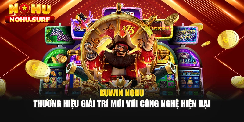 Kuwin Nohu - Thương Hiệu Giải Trí Mới Với Công Nghệ Hiện Đại