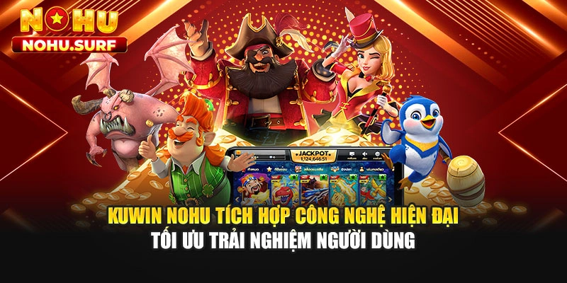 Kuwin Nohu tích hợp công nghệ hiện đại tối ưu trải nghiệm người dùng