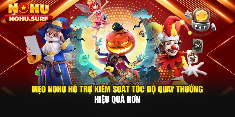 Mẹo Nohu hỗ trợ kiểm soát tốc độ quay thưởng hiệu quả hơn