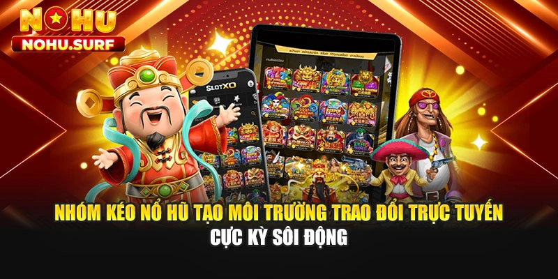 Nhóm kéo nổ hũ tạo môi trường trao đổi trực tuyến cực kỳ sôi động