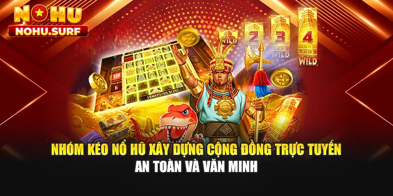 Nhóm kéo nổ hũ xây dựng cộng đồng trực tuyến an toàn và văn minh