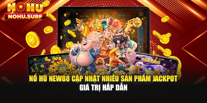 Nổ hũ NEW88 cập nhật nhiều sản phẩm Jackpot giá trị hấp dẫn