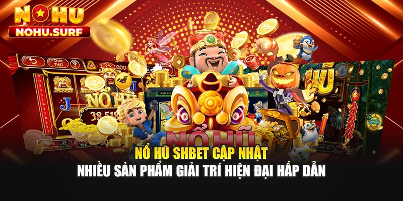 Nổ hũ SHBET cập nhật nhiều sản phẩm giải trí hiện đại hấp dẫn