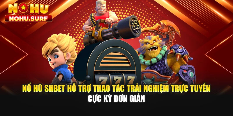 Nổ hũ SHBET hỗ trợ thao tác trải nghiệm trực tuyến cực kỳ đơn giản