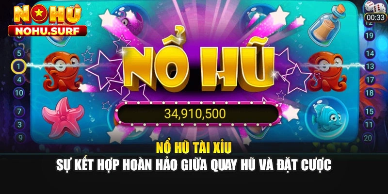 Nổ Hũ Tài Xỉu - Sự Kết Hợp Hoàn Hảo Giữa Quay Hũ Và Đặt Cược