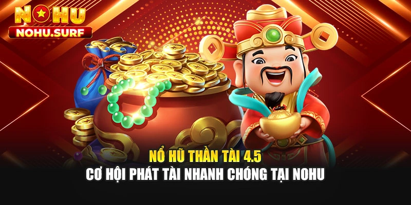 Nổ Hũ Thần Tài 4.5 - Cơ Hội Phát Tài Nhanh Chóng Tại Nohu