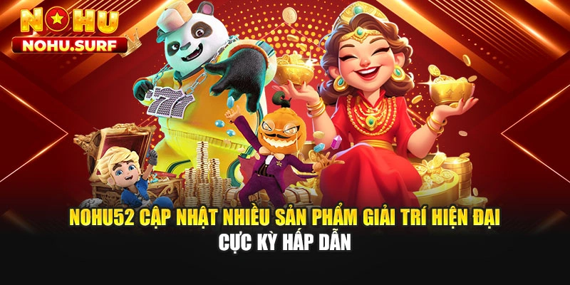 Nohu52 cập nhật nhiều sản phẩm giải trí hiện đại cực kỳ hấp dẫn