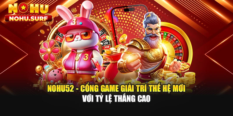 Nohu52 - Cổng Game Giải Trí Thế Hệ Mới Với Tỷ Lệ Thắng Cao