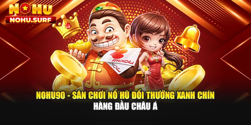 Nohu90 - Sân Chơi Nổ Hũ Đổi Thưởng Xanh Chín Hàng Đầu Châu Á