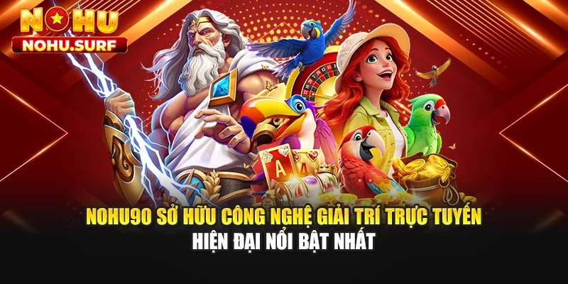 Nohu90 sở hữu công nghệ giải trí trực tuyến hiện đại nổi bật nhất