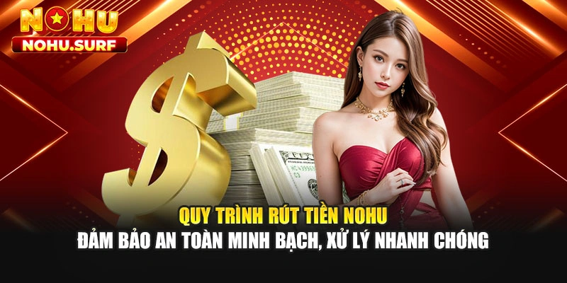 Quy trình rút tiền Nohu đảm bảo an toàn minh bạch, xử lý nhanh chóng