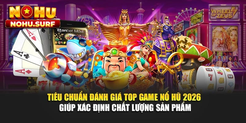 Tiêu chuẩn đánh giá top game nổ hũ 2026 giúp xác định chất lượng sản phẩm