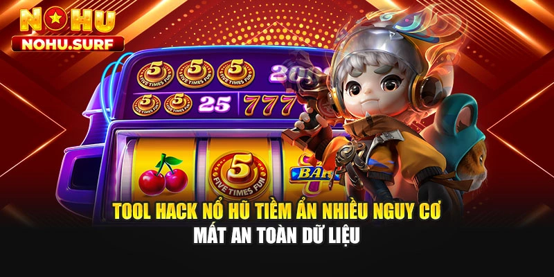 Tool hack nổ hũ tiềm ẩn nhiều nguy cơ mất an toàn dữ liệu