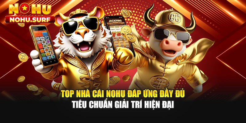 Top nhà cái Nohu đáp ứng đầy đủ tiêu chuẩn giải trí hiện đại
