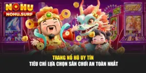 Trang Nổ Hũ Uy Tín - Tiêu Chỉ Lựa Chọn Sân Chơi An Toàn Nhất