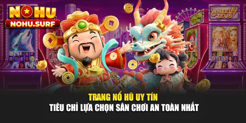 Trang Nổ Hũ Uy Tín - Tiêu Chỉ Lựa Chọn Sân Chơi An Toàn Nhất